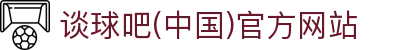 谈球吧(中国)-官方网站